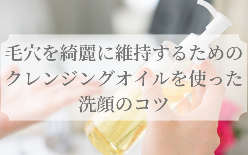 毛穴の黒ずみが気になる方必見 毛穴を綺麗に維持することができるクレンジングオイルを使った洗顔のコツ 顔美人の会