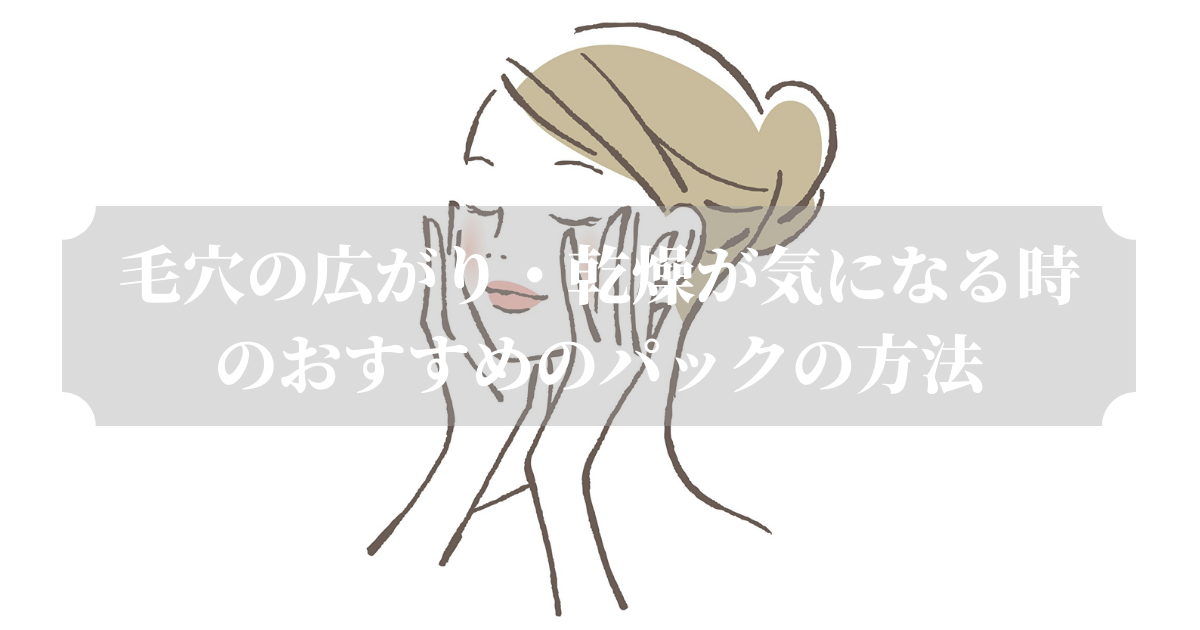 毛穴の広がり・乾燥が気になる時のおすすめのパックの方法 毛穴の広がり・乾燥が気になる時のおすすめのパックの方法